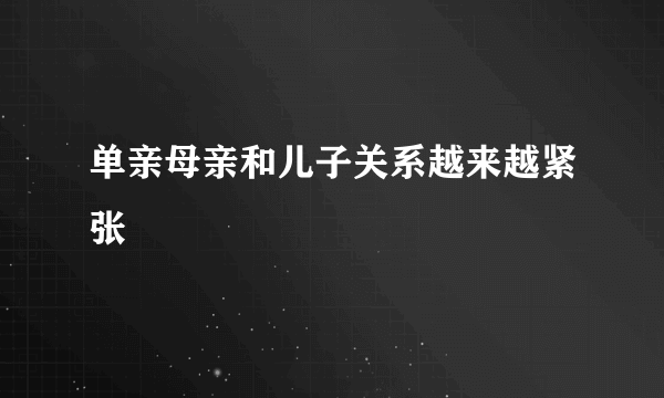 单亲母亲和儿子关系越来越紧张