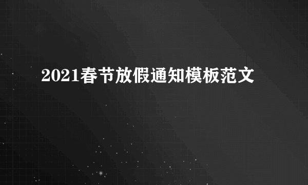 2021春节放假通知模板范文