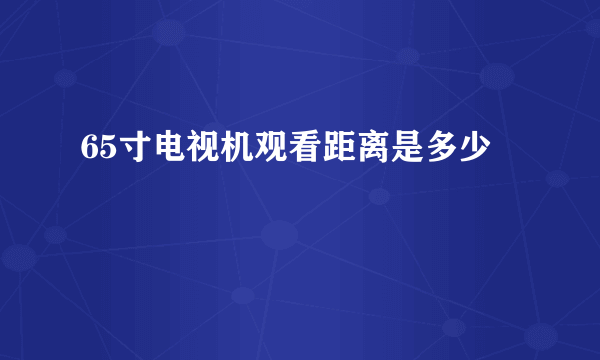 65寸电视机观看距离是多少