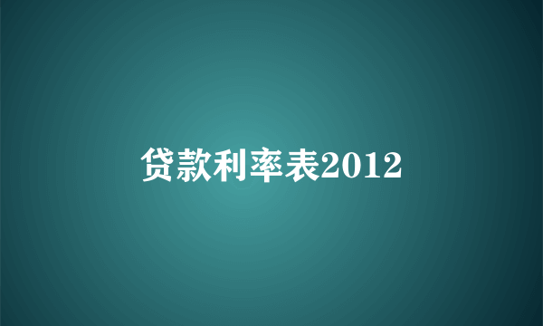 贷款利率表2012