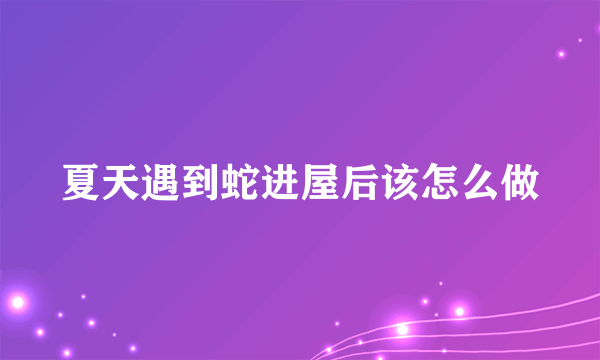 夏天遇到蛇进屋后该怎么做