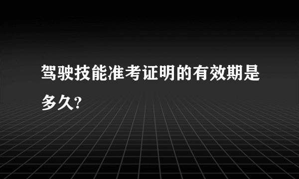 驾驶技能准考证明的有效期是多久?