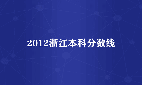 2012浙江本科分数线