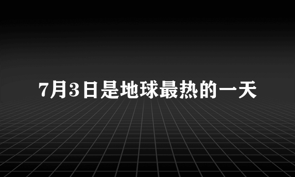 7月3日是地球最热的一天