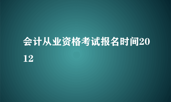 会计从业资格考试报名时间2012