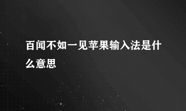 百闻不如一见苹果输入法是什么意思