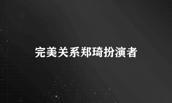 完美关系郑琦扮演者