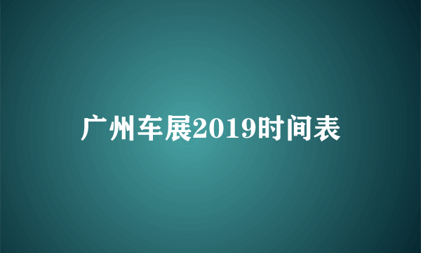 广州车展2019时间表