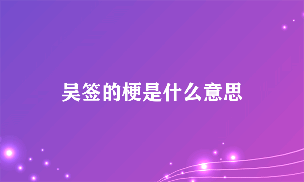 吴签的梗是什么意思