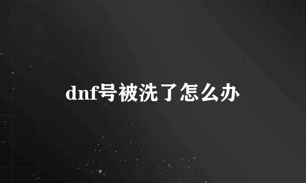 dnf号被洗了怎么办