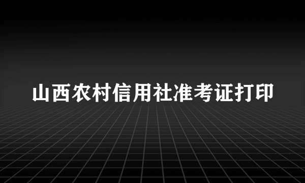 山西农村信用社准考证打印