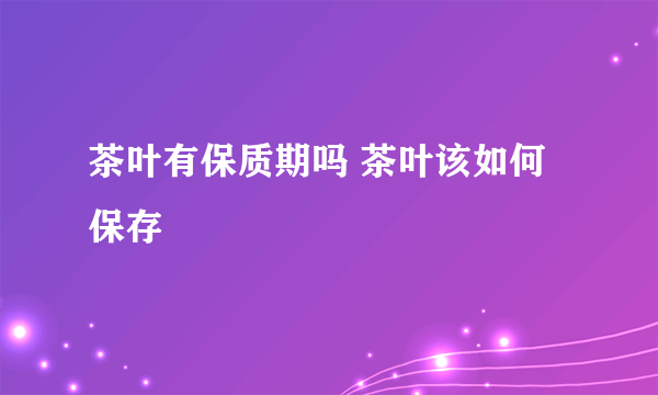 茶叶有保质期吗 茶叶该如何保存