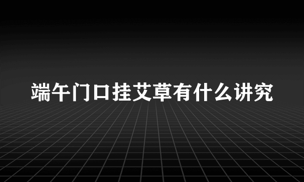 端午门口挂艾草有什么讲究