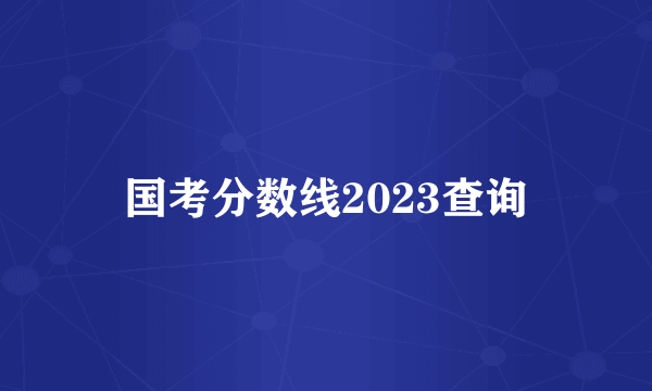 国考分数线2023查询