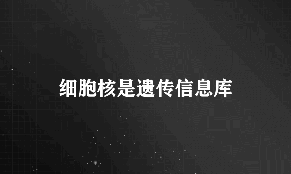 细胞核是遗传信息库