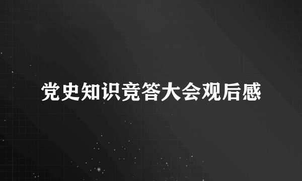 党史知识竞答大会观后感