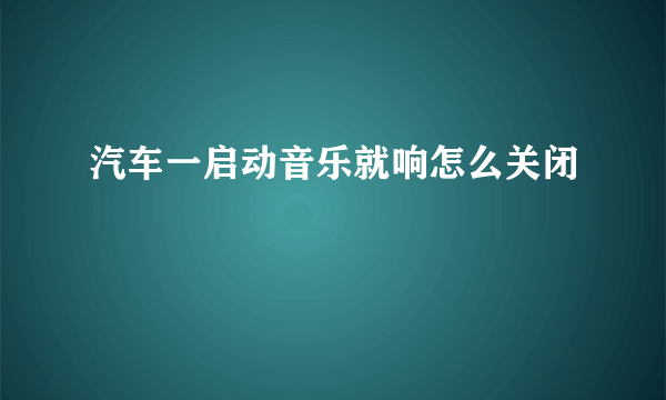 汽车一启动音乐就响怎么关闭