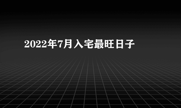 2022年7月入宅最旺日子