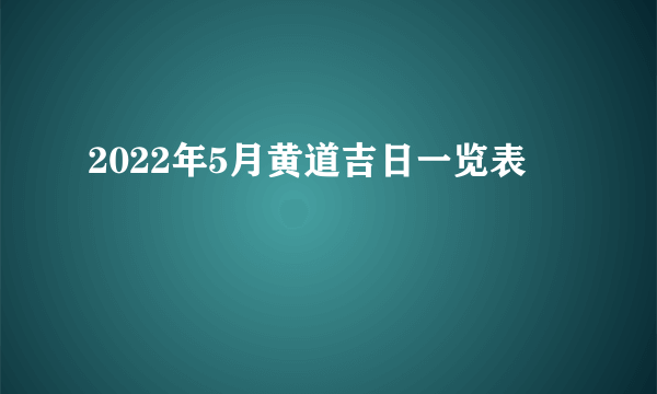 2022年5月黄道吉日一览表