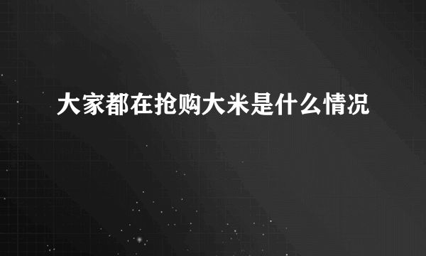 大家都在抢购大米是什么情况