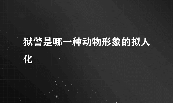 狱警是哪一种动物形象的拟人化