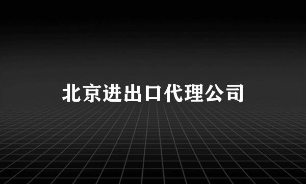 北京进出口代理公司