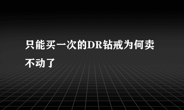 只能买一次的DR钻戒为何卖不动了