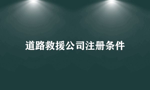 道路救援公司注册条件