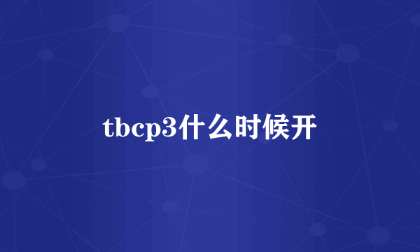 tbcp3什么时候开