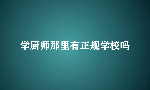 学厨师那里有正规学校吗