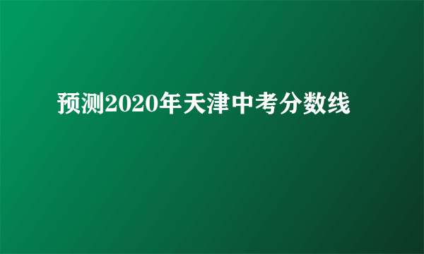 预测2020年天津中考分数线