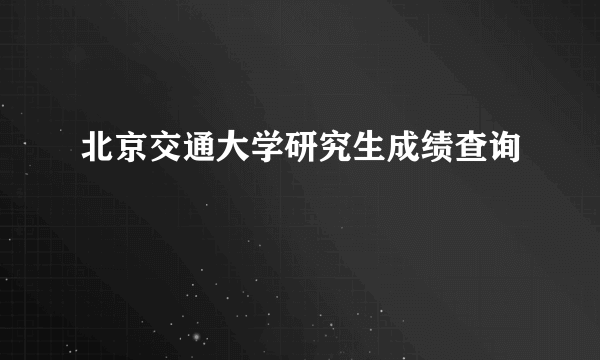 北京交通大学研究生成绩查询