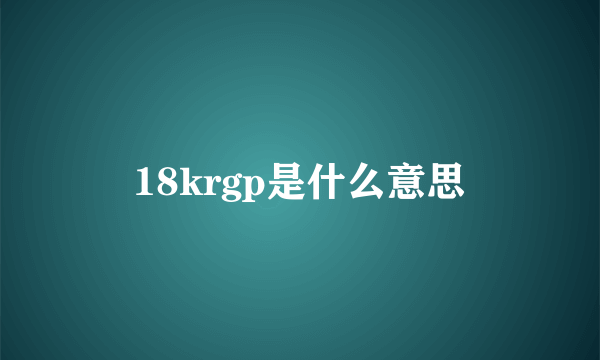 18krgp是什么意思