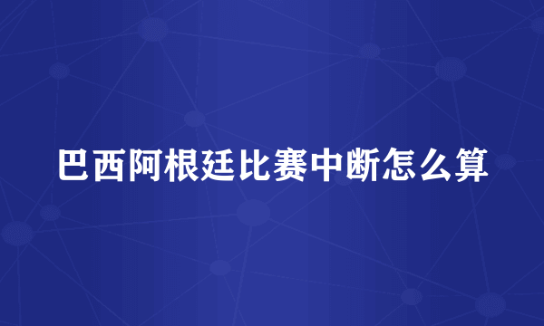 巴西阿根廷比赛中断怎么算