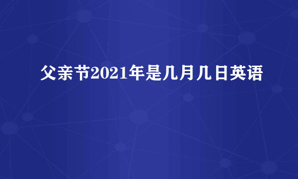 父亲节2021年是几月几日英语