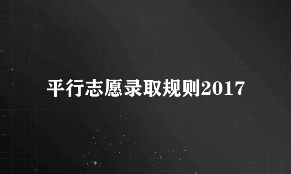 平行志愿录取规则2017