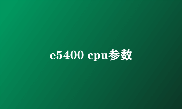 e5400 cpu参数