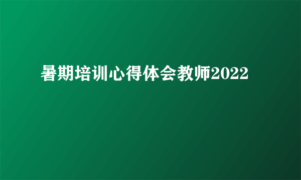 暑期培训心得体会教师2022