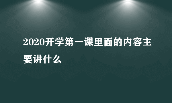 2020开学第一课里面的内容主要讲什么