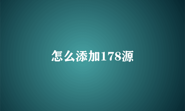 怎么添加178源