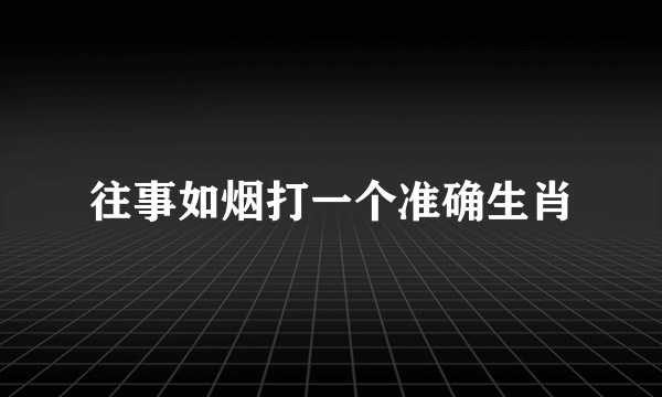 往事如烟打一个准确生肖