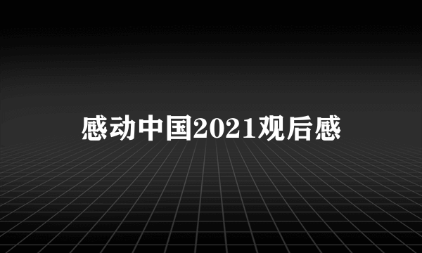 感动中国2021观后感