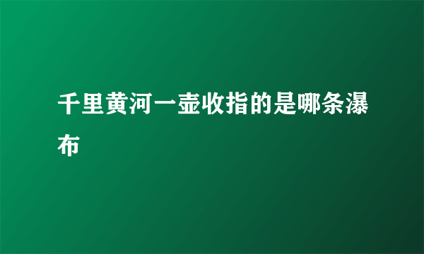 千里黄河一壶收指的是哪条瀑布