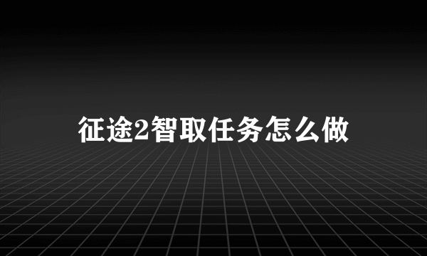 征途2智取任务怎么做