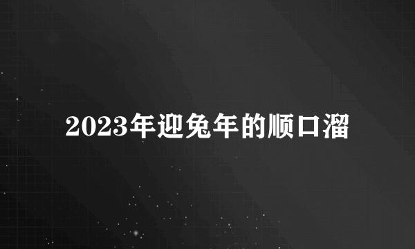 2023年迎兔年的顺口溜