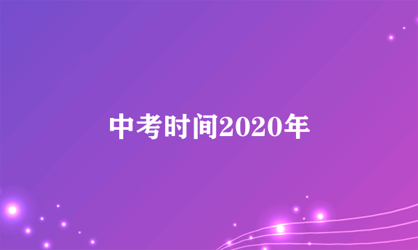 中考时间2020年