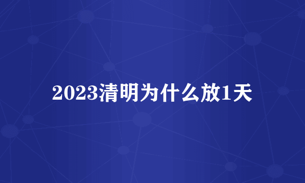 2023清明为什么放1天