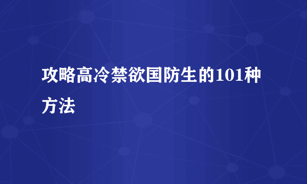 攻略高冷禁欲国防生的101种方法