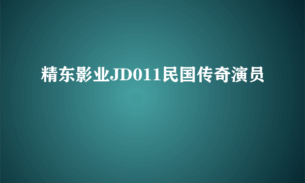 精东影业JD011民国传奇演员