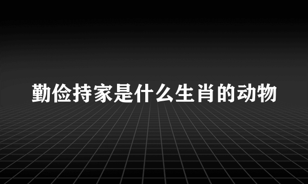 勤俭持家是什么生肖的动物